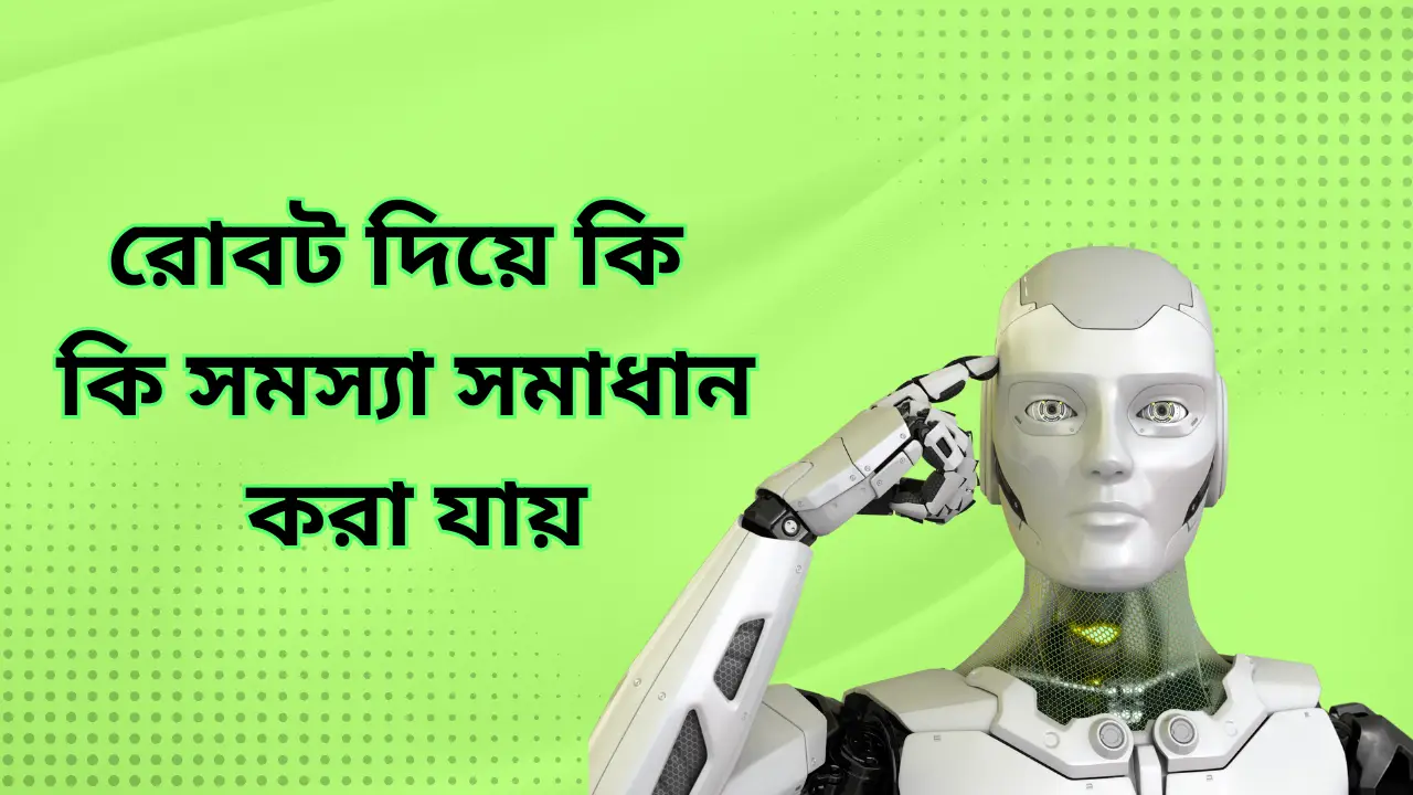 রোবট দিয়ে কি কি সমস্যা সমাধান করা যায়